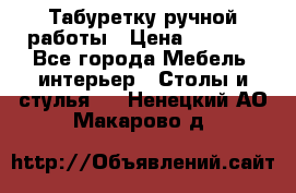 Табуретку ручной работы › Цена ­ 1 800 - Все города Мебель, интерьер » Столы и стулья   . Ненецкий АО,Макарово д.